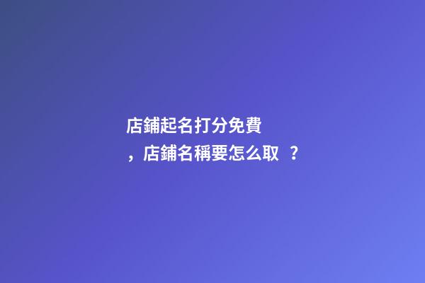 店鋪起名打分免費，店鋪名稱要怎么取？
